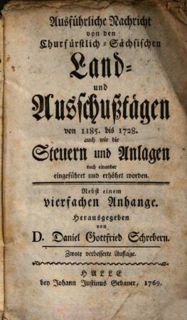 Ausführliche Nachricht von den Churfürstlich-Sächsischen Land- und Ausschußtägen von 1185. bis 1728. auch wie die Steuern und Anlagen nach einander eingeführet und erhöhet worden : Nebst einem vierfachen Anhange