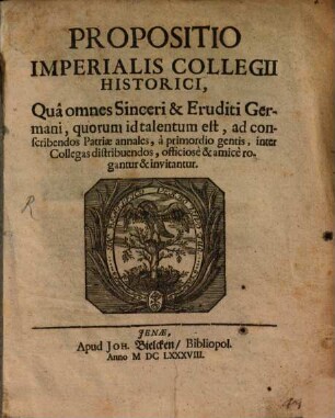 Propositio Imperialis collegii historici, qua omnes sinceri et eruditi Germani, quorum id talentum est, ad conscribendos Patriae annales a primordio gentis inter Collegas distribuendas officiose et amice rogantur et invitantur