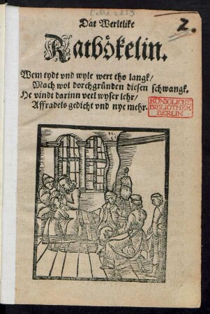 Dat Werltlike Ratbökelin.|| Wem tydt vnd wyle wert tho langk/|| Mach wol dorchgründen diesen schwangk.|| He vindt darinn veel wyser lehr/|| Affradels gedicht vnd nye mehr.||