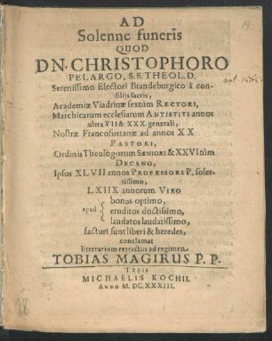 Ad Solenne funeris Quod Dn. Christophoro Pelargo, S.S. Theol. D. ... Academiae Viadrinae sextum Rectori ... Ordinis Theologorum ... Decano, Ipsos XLVII. annos Professori P. solertissimo, LXIIX annorum Viro ... conclamat litterarium retractus ad regimen Tobias Magirus P.P. : [P.p. sub sigillo Acad. XVI. Iunii ipso S.S. Triados festo A. M.DC.XXXIII.]