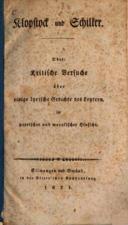 Klopstock und Schiller : Oder: Kritische Versuche über einige lyrische Gedichte des Letztern, in poetischer und moralischer Hinsicht