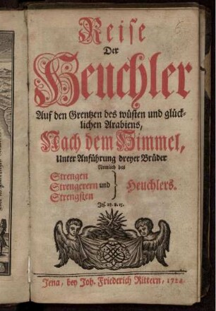 Reise Der Heuchler Auf den Grentzen des wüsten und glücklichen Arabiens, Nach dem Himmel, Unter Anführung dreyer Brüder Nemlich des Strengen, Strengerern und Strengsten Heuchlers : Jes. 28. v. 15