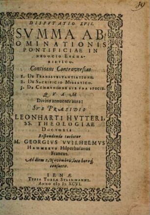 Disputatio XVII. Summa abominationis pontificiae in negocio eucharistico : continens controversias 1. De transsubstantiatione ...