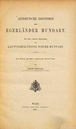Altdeutsche Idiotismen der Egerländer Mundart : mit e. kurzen Darst. d. Lautverhältnisse dieser Mundart ; e. Beitr. zu e. Egerländer Wörterbuche