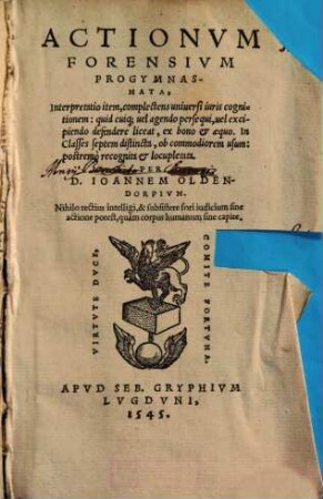 Actionvm Forensivm Progymnasmata, Interpretatio item, complectens uniuersi iuris cognitionem: quid cuiq[ue] uel agendo persequi, uel excipiendo defendere liceat, ex bono [et] æquo. In classes septem distincta, ob commodiorem usum: postremò recognita [et] locupletata. Per D. Ioannem Oldendorpivm.