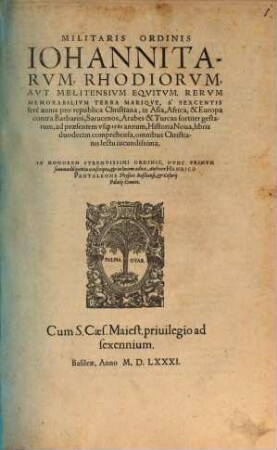 Militaris Ordinis Iohannitarum, Rhodiorum, aut Melitensium Equitum, rerum memorabilium terra marique, à sexcentis ferè annis pro republica Christiana, in Asia, Africa, & Europa contra Barbaros, Saracenos, Arabes & Turcas fortiter gestarum, ad praesentem usque 1581 annum, Historia nova, libris duodecim comprehensa, omnibus Christianis lectu iucundissima