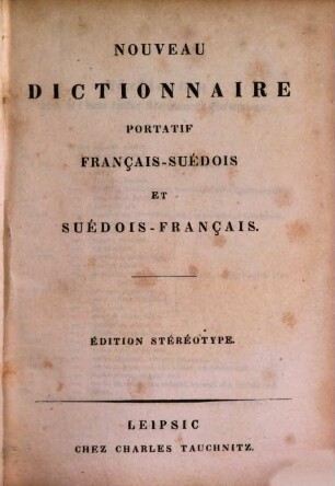 Nytt Franskt och Svenskt Handlexikon : Auch mit dem Titel: Nouveau Dictionnaire portatif Français-Suédois et Suédois-français Édition stéréotype