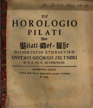 De Horologio Pilati Von Pilati Hof-Uhr Dissertatio Stochastikē Gvstavi Georgii Zeltneri D. P. P. Et P. Altorphini