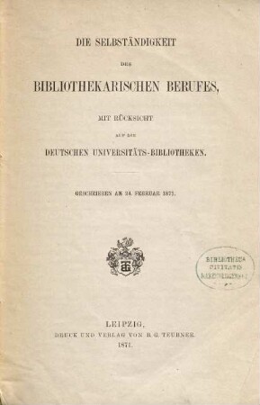 Die Selbständigkeit des bibliothekarischen Berufes, mit Rücksicht auf die deutschen Universitäts-Bibliotheken