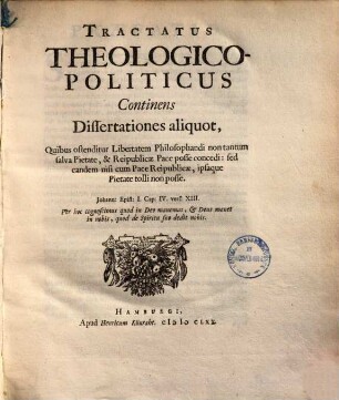 Tractatus Theologico-Politicus : Continens Dissertationes aliquot, Quibus ostenditur Libertatem Philosophandi non tantum salva Pietate, & Reipublicae Pace posse concedi: sed eandem nisi cum Pace Reipubliae, ipsaque Pietate tolli non posse
