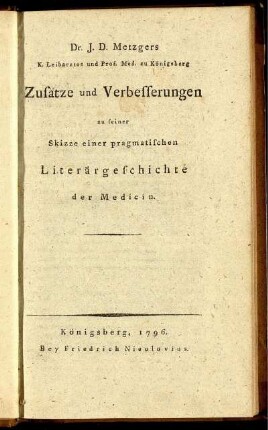 Dr. J. D. Metzgers K. Leibarztes und Prof. Med. zu Königsberg Zusätze und Verbesserungen zu seiner Skizze einer pragmatischen Literärgeschichte der Medicin.