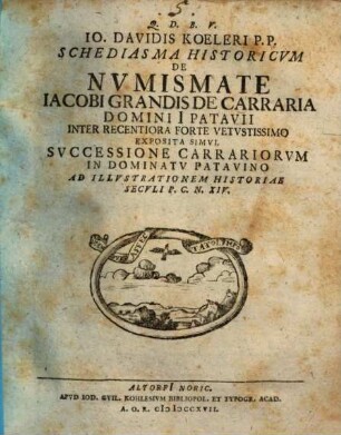 Io. Davidis Koeleri P.P. Schediasma Historicvm De Nvmismate Iacobi Grandis De Carraria, Domini Patavii, Inter Recentiora Forte Vetvstissimo : Exposita Simvl Svccessione Carrariorvm In Dominatv Patavino Ad Illvstrationem Historiae Secvli P.C.N. XIV