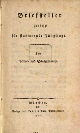 Briefsteller zunächst für studierende Jünglinge : Zum Privat- und Schulgebrauche