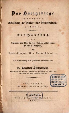 Das Harzgebirge in besonderer Beziehung auf Natur- und Gewerbskunde geschildert : ein Handbuch für Reisende und Alle, die das Gebirge näher kennen zu lernen wünschen, mit Nachweisungen über Naturschönheiten, 2 : Mit vierzehn Kupfertafeln und einer Charte