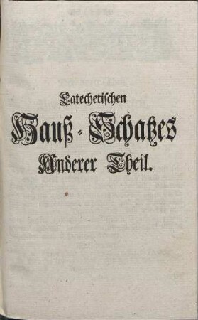 Catechetischer Hauß-Schatz, oder: Erklärung des Heidelbergischen Catechismi durch Frag und Antwort. Anderer Theil