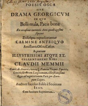 Poesis Osca Sive Drama Georgicvm : In Qvo Belli mala, Pacis bona Ex occasione currentis Anni quadragesimi septimi Descripta repraesentantur Carmine Anteiqvo Attellano, Osco, Casco ; in gratiam Illvstrissimi ... Viri Clavdii Memmii Comit. de Auaux ...