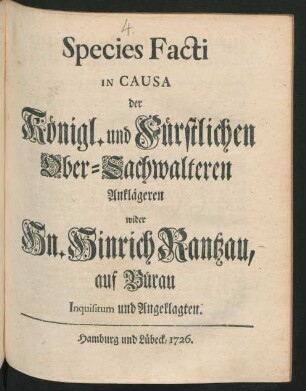 Species Facti In Causa der Königl. und Fürstlichen Ober-Sachwalteren Anklägeren wider Hn. Hinrich Rantzau, auf Bürau Inquisitum und Angeklagten