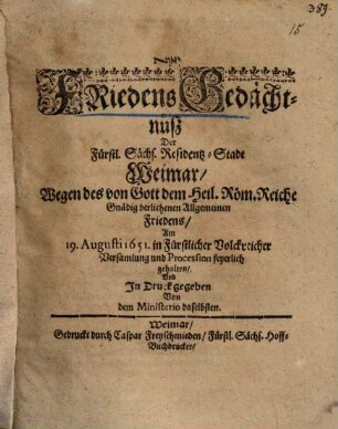 Friedens-Gedächtnüß der Fürstl. Sächs. Residentz-Stadt Weimar wegen des von Gott dem Heil. Röm. Reiche gnädig verliehenen Allgemeinen Friedens : am 19. Augusti 1651. in Fürstlicher Volckreicher Versamlung und Procession feyerlich gehalten und in Druck gegeben von dem Ministerio daselbsten