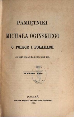 Pamiẹtniki Michała Ogińskiego o Polsce i Polakach od roku 1788 aż do końca roku 1815 : (przełożone z jẹzyka francuzkiego). 2