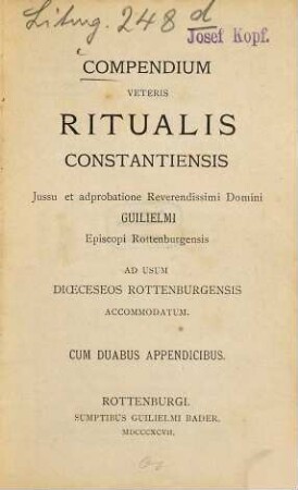 Compendium veteris ritualis Constantiensis : Jussu et adprobatione Reverendissimi Domini Guilielmi, Episcopi Rottenburgensis ad usum dioeceseos Rottenburgensis accommodatum. Cum duabus appendicibus