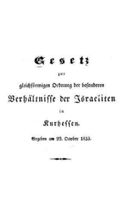 Gesetz zur gleichförmigen Ordnung der besonderen Verhältnisse der Israeliten in Kurhessen : gegeben am 29. October 1833