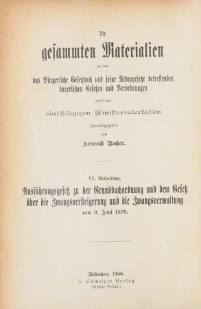 Abth. 6: Die gesammten Materialien zu dem Ausführungsgesetz zu der Grundbuchordnung und dem Gesetz über die Zwangsversteigerung und die Zwangsverwaltung vom 9. Juni 1899