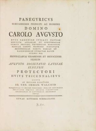 Panegyricvs Serenissimo Principi Ac Domino Domino Carolo Avgvsto Dvci Saxoniae Ivliaci Cliviae ... Provinciarvm Vinariensis Et Isenacensis Heredi Avgvsto Societatis Latinae Ienensis Protectori Hvivs Tricennalibvs Dictvs