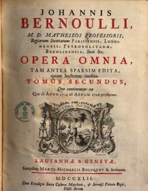 Johannis Bernoulli, M. D. Matheseos Professoris, ... Opera Omnia : Tam Antea Sparsim Edita, quam hactenus inedita. 2, Quo continentur ea Quae ab Anno 1714 ad Annum 1726 prodierunt