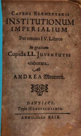 Catena Elementaris Institutionum Imperialium Per omnes IV. Libros : In gratiam Cupidae LL. Iuventutis elaborata