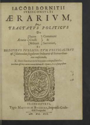 Iacobi Bornitii ... Aerarivm, siue Tractatvs Politicvs De Aerario Sacro Ciuili Militari Communi & Sacratiori : Ex Reditibus Publicis: Tum Vectigalibus & Collationibus singulorum Ordinariis & Extraordinariis conficiendo, X. libris summatim & breviter comprehensus