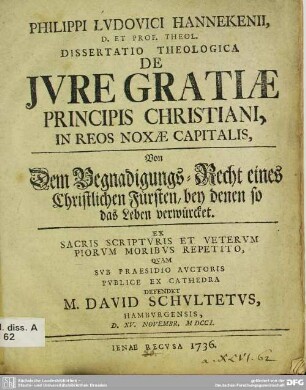 Philippi Ludovici Hannekenii ... Dissertatio Theologica De Iure Gratiae Principis Christiani, In Reos Noxae Capitalis : Ex Sacris Scripturis Et Veterum Piorum Moribus Repetito