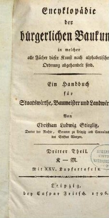 Encyklopädie der bürgerlichen Baukunst, in welcher alle Fächer dieser Kunst nach alphabetischer Ordnung abgehandelt sind : Ein Handbuch für Staatswirthe, Baumeister und Landwirthe. Dritter Theil, K - M : Mit XXV. Kupfertafeln