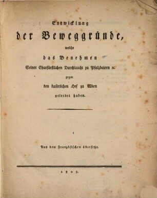 Entwicklung der Beweggründe, welche das Benehmen Seiner Churfürstlichen Durchlaucht zu Pfalzbaiern [et]c. gegen den kaiserlichen Hof zu Wien geleitet haben