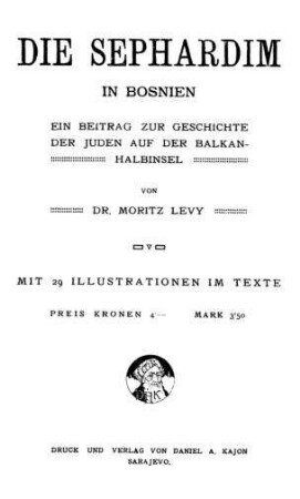 Die Sephardim in Bosnien : ein Beitrag zur Geschichte der Juden auf der Balkanhalbinsel / von Moritz Levy