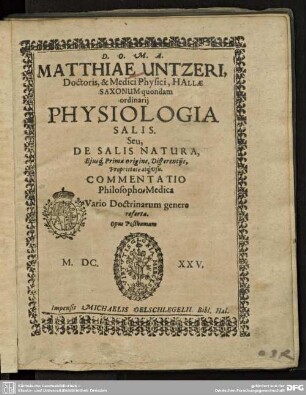 Matthiae Untzeri, Doctoris, & Medici Physici ... Physiologia Salis. Seu, De Salis Natura, Eiusq[ue] Prima Origine, Differentiis, Proprietate atq[ue] usu. Commentatio Philosopho-Medica : ... Opus Posthumum