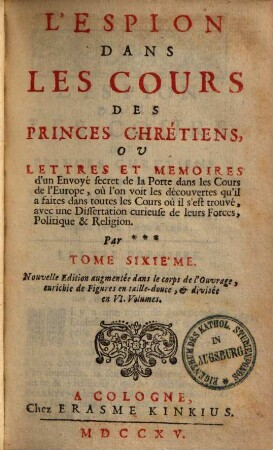 L' espion dans les cours des princes chrétiens, ou lettres et mémoires d'un envoyé secret de la Porte dans les cours de l'Europe : où l'on voit les découvertes qu'il a faites dans toutes les cours où il s'est trouvé ..., Tome Sixième