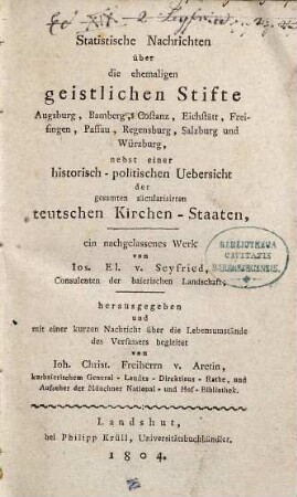 Statistische Nachrichten über die ehemaligen geistlichen Stifte Augsburg, Bamberg, Costanz, Eichstätt, Freisingen, Passau, Regensburg, Salzburg und Würzburg : nebst einer historisch-politischen Uebersicht der gesamten säcularisirten teutschen Kirchen-Staaten ; ein nachgelassenes Werk