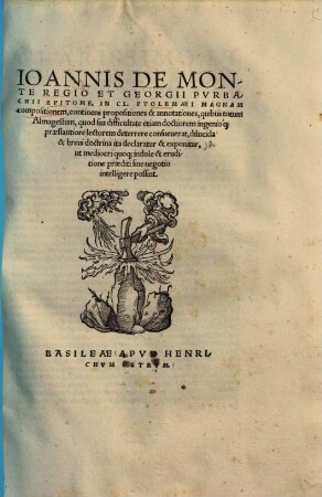 Ioannis de Monte Regio Et Georgii Pvrbachii Epitome in CL. Ptolemaei Magnam compositionem : continens propositiones & annotationes, quibus totum Almagestum, quod sua difficultate ...