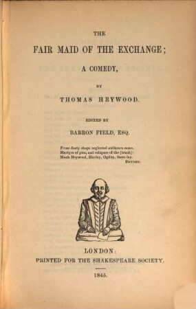 The dramatic works of Thomas Heywood : with a life of the poet, and remarks on his writings by J. Payne Collier, 1,[2]. The fair maid of the exchange : a comedy