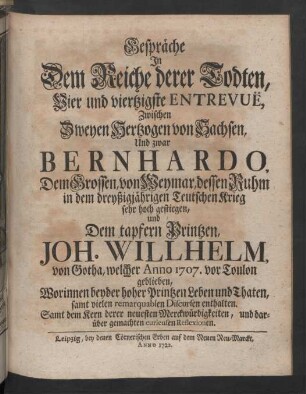 Gespräche In Dem Reiche derer Todten ... Zwischen Zweyen Hertzogen von Sachsen, Und zwar Bernhardo, dem Grossen, von Weymar, dessen Ruhm in dem dreyßigjährigen Teutschsen Krieg sehr hoch gestiegen, und Dem tapfern Printzen, Joh. Willhelm von Gotha, welcher Anno 1707 vor Toulon geblieben ...