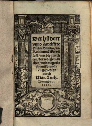 Der hu[n]dert vnnd Zwelffte Psalm Dauids, vo[n] Reichtumb Eer vn[d] lust, wie die gerechten, der wol gebrauchen, vnd die gotlosen mißbrauchen, gepredigt