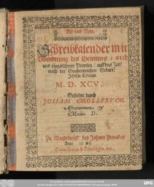 Alt vnd New. || Schreibkalender mit || Verenderung des Gewitters/ auch || mit eingefuͤhrter Practica/ auff das Jar/ || ... M. D. XCV. || Gestellet durch || JOSIAM MOLLERVM || Astronomum & || Medic. D.
