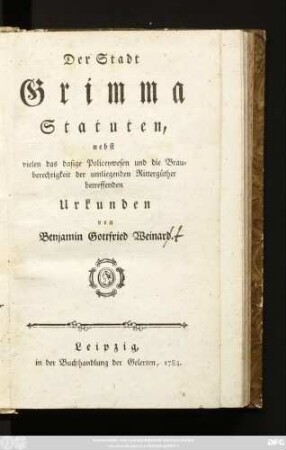 Der Stadt Grimma Statuten : nebst vielen das dasige Policeywesen und die Brauberechtigkeit der umliegenden Rittergüther betreffenden Urkunden