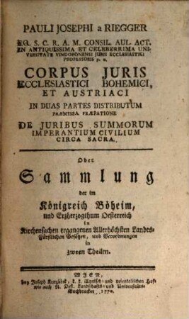 Pauli Josephi a Riegger ... Corpus Juris Ecclesiastici Bohemici, Et Austriaci : In Duas Partes Distributum. [1], Corpus Juris Ecclesiastici Bohemici Academicum
