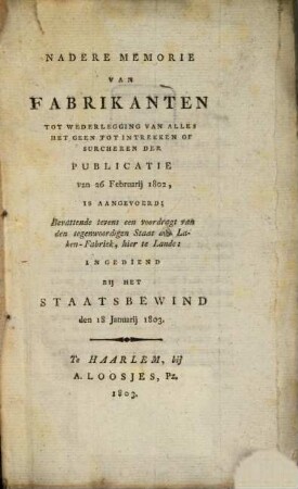 Nadere memorie van fabrikanten tot wederlegging van alles het geen tot intrekken of surcheren der publicatie van 26 Februarij 1802 is aangevoerd ...