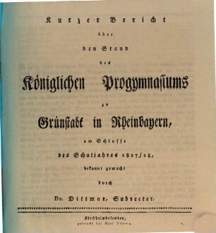 Kurzer Bericht über den Stand des Königlichen Progymnasiums zu Grünstadt in Rheinbayern : am Schlusse des Schuljahres ... bekannt gemacht. 1827/28