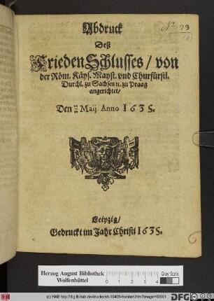 Abdruck Deß FriedenSchlusses/ von der Röm. Käys. Mayst. vnd Churfürstl. Durchl. zu Sachsen [et]c. zu Praag angerichtet/ Den 20/30 Maij Anno 1635