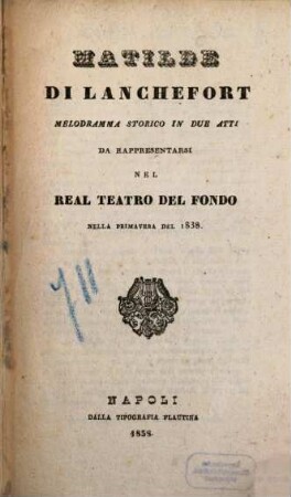 Matilde di Lanchefort : melodramma storico in due atti ; da rappresentarsi nel Real Teatro del Fondo nella primavera del 1838