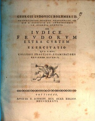 Georgii Ludovici Boehmeri ... De iudice feudorum extra curtem exercitatio : qua simul collegii practico-examinatorii rationem exponit