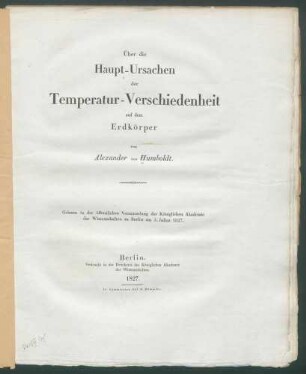 Über die Haupt-Ursachen der Temperatur-Verschiedenheit auf dem Erdkörper / von Alexander von Humboldt: Gelesen in d. öffentl. Versammlung d. Königl. Akad. d. Wis.. zu Berlin am 3. Julius 1827.
